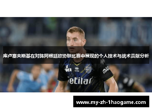 库卢塞夫斯基在对阵阿根廷欧协联比赛中展现的个人技术与战术贡献分析 库卢塞夫斯基在对阵阿根廷欧协联比赛中展现的个人技术与战术贡献分析