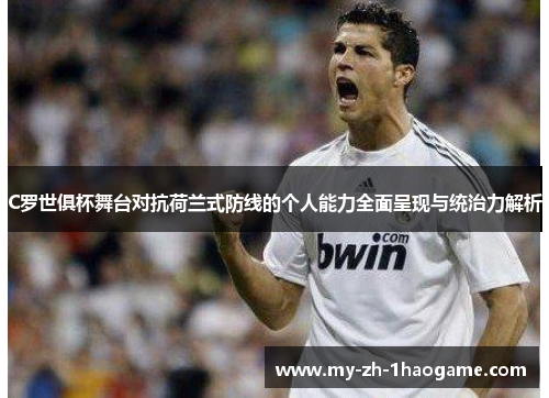 C罗世俱杯舞台对抗荷兰式防线的个人能力全面呈现与统治力解析 C罗世俱杯舞台对抗荷兰式防线的个人能力全面呈现与统治力解析
