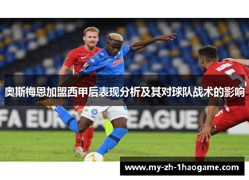 奥斯梅恩加盟西甲后表现分析及其对球队战术的影响 奥斯梅恩加盟西甲后表现分析及其对球队战术的影响