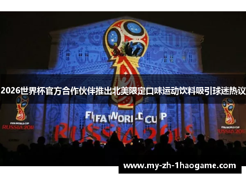 2026世界杯官方合作伙伴推出北美限定口味运动饮料吸引球迷热议 2026世界杯官方合作伙伴推出北美限定口味运动饮料吸引球迷热议