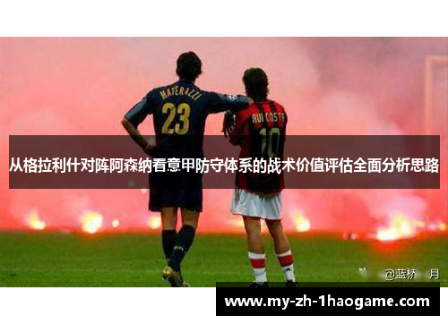 从格拉利什对阵阿森纳看意甲防守体系的战术价值评估全面分析思路