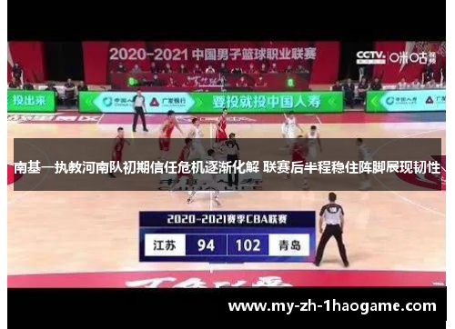 南基一执教河南队初期信任危机逐渐化解 联赛后半程稳住阵脚展现韧性