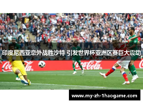 印度尼西亚意外战胜沙特 引发世界杯亚洲区赛巨大震动 印度尼西亚意外战胜沙特 引发世界杯亚洲区赛巨大震动