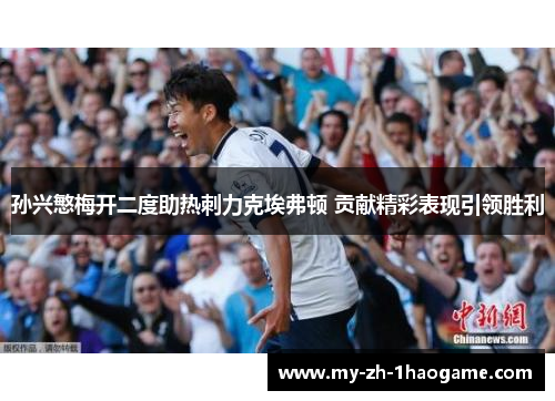 孙兴慜梅开二度助热刺力克埃弗顿 贡献精彩表现引领胜利 孙兴慜梅开二度助热刺力克埃弗顿 贡献精彩表现引领胜利