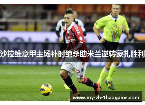 沙拉维意甲主场补时绝杀助米兰逆转蒙扎胜利