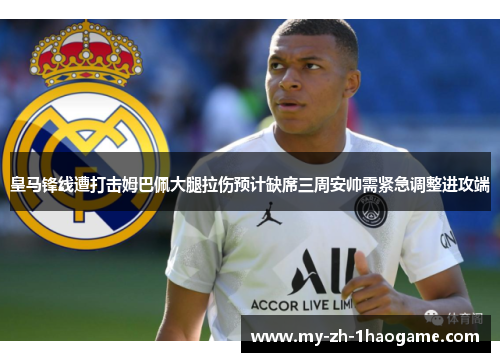 皇马锋线遭打击姆巴佩大腿拉伤预计缺席三周安帅需紧急调整进攻端