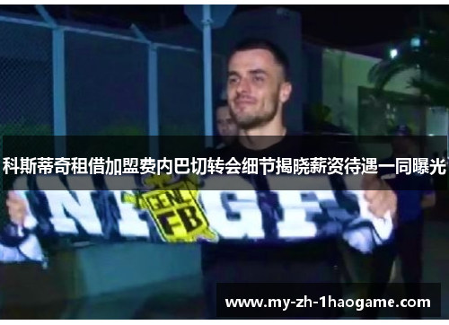 科斯蒂奇租借加盟费内巴切转会细节揭晓薪资待遇一同曝光
