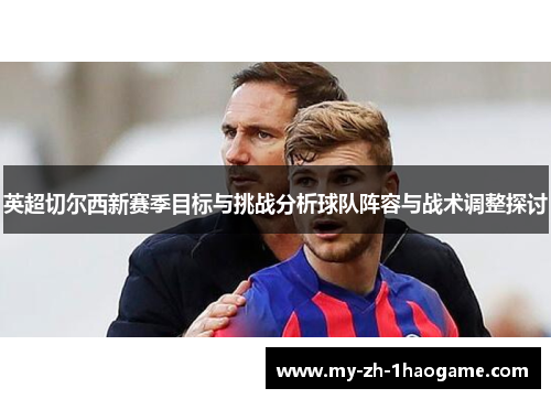 英超切尔西新赛季目标与挑战分析球队阵容与战术调整探讨 英超切尔西新赛季目标与挑战分析球队阵容与战术调整探讨