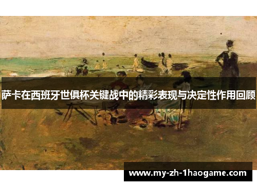 萨卡在西班牙世俱杯关键战中的精彩表现与决定性作用回顾