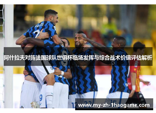 阿什拉夫对阵法国球队世俱杯临场发挥与综合战术价值评估解析 阿什拉夫对阵法国球队世俱杯临场发挥与综合战术价值评估解析
