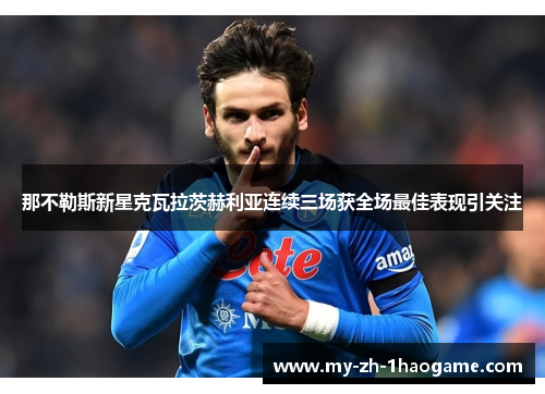 那不勒斯新星克瓦拉茨赫利亚连续三场获全场最佳表现引关注