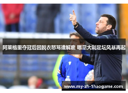 阿莱格里夺冠后因脱衣怒骂遭解雇 曝意大利足坛风暴再起