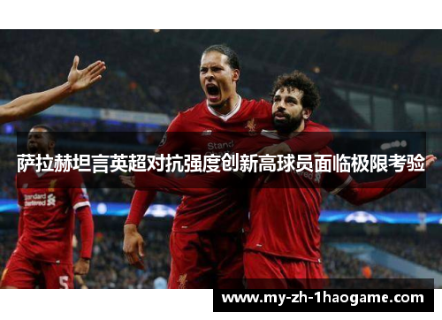 萨拉赫坦言英超对抗强度创新高球员面临极限考验 萨拉赫坦言英超对抗强度创新高球员面临极限考验