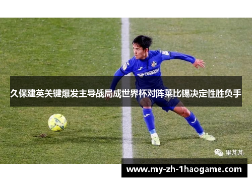 久保建英关键爆发主导战局成世界杯对阵莱比锡决定性胜负手 久保建英关键爆发主导战局成世界杯对阵莱比锡决定性胜负手