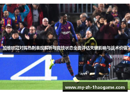 加维欧冠对阵热刺表现解析与竞技状态全面评估关键影响与战术价值 加维欧冠对阵热刺表现解析与竞技状态全面评估关键影响与战术价值