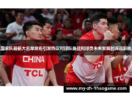 国家队最新大名单发布引发热议对球队备战和球员未来发展的深远影响