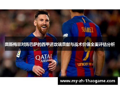 奥斯梅恩对阵巴萨的西甲进攻端贡献与战术价值全面评估分析 奥斯梅恩对阵巴萨的西甲进攻端贡献与战术价值全面评估分析