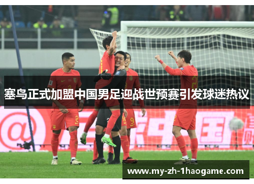 塞鸟正式加盟中国男足迎战世预赛引发球迷热议 塞鸟正式加盟中国男足迎战世预赛引发球迷热议