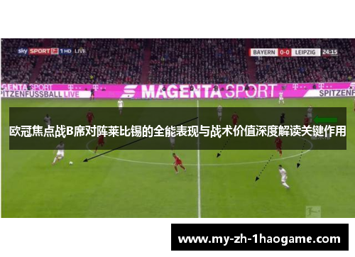 欧冠焦点战B席对阵莱比锡的全能表现与战术价值深度解读关键作用
