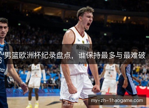 男篮欧洲杯纪录盘点,谁保持最多与最难破 男篮欧洲杯纪录盘点,谁保持最多与最难破