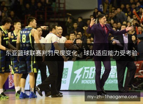 东亚篮球联赛判罚尺度变化,球队适应能力受考验 东亚篮球联赛判罚尺度变化,球队适应能力受考验